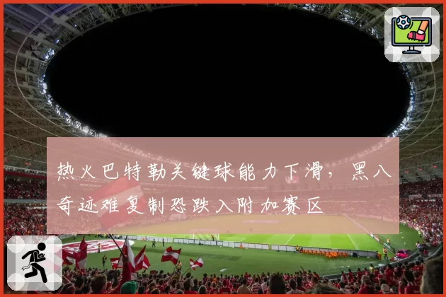 热火巴特勒关键球能力下滑,黑八奇迹难复制恐跌入附加赛区