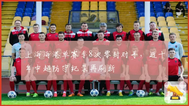 上海海港单赛季8次零封对手，近十年中超防守纪录再刷新