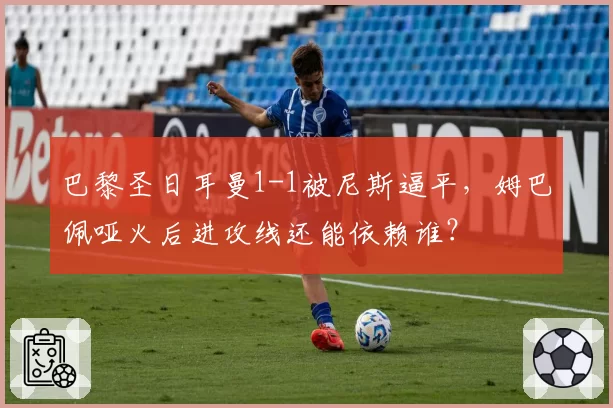 巴黎圣日耳曼1-1被尼斯逼平，姆巴佩哑火后进攻线还能依赖谁？
