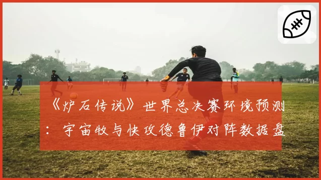 《炉石传说》世界总决赛环境预测：宇宙牧与快攻德鲁伊对阵数据盘点