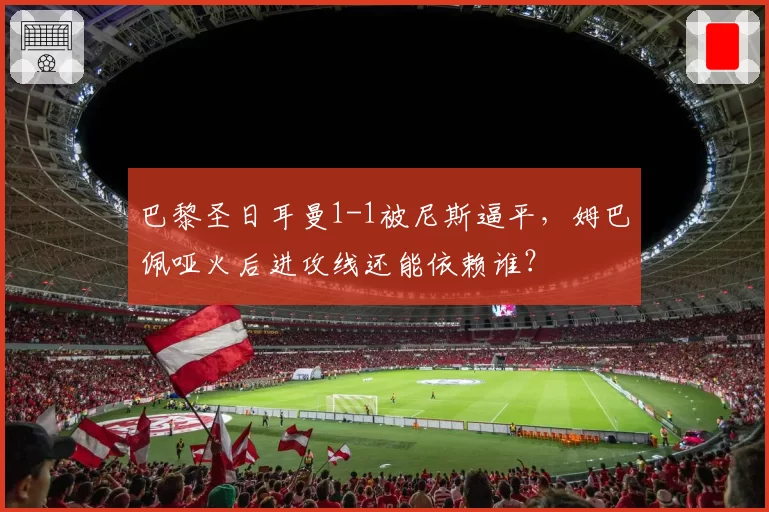 巴黎圣日耳曼1-1被尼斯逼平，姆巴佩哑火后进攻线还能依赖谁？