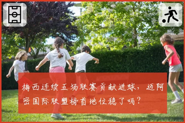 梅西连续五场联赛贡献进球，迈阿密国际联盟榜首地位稳了吗？
