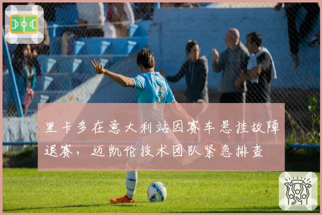 里卡多在意大利站因赛车悬挂故障退赛,迈凯伦技术团队紧急排查