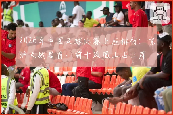 2026年中国足球比赛上座排行：京沪大战居首，前十凤凰山占三席