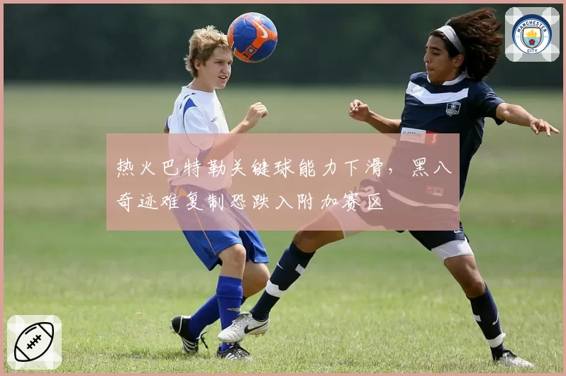 热火巴特勒关键球能力下滑,黑八奇迹难复制恐跌入附加赛区