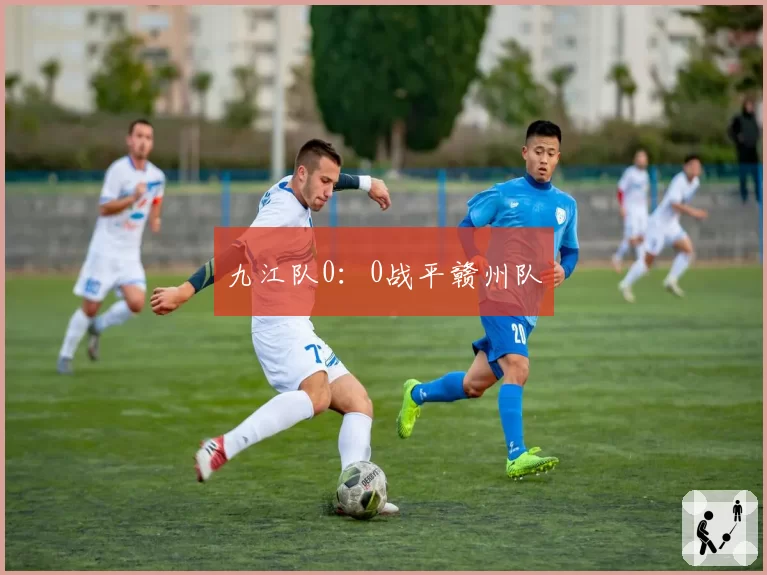 九江队0：0战平赣州队