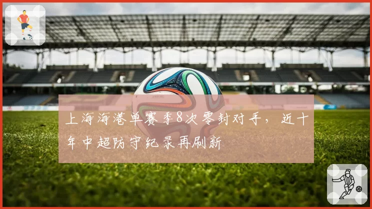 上海海港单赛季8次零封对手，近十年中超防守纪录再刷新