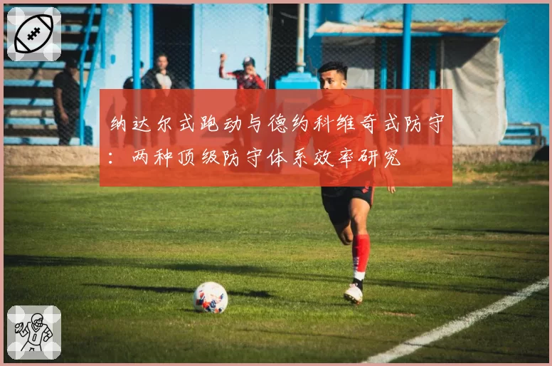 纳达尔式跑动与德约科维奇式防守：两种顶级防守体系效率研究
