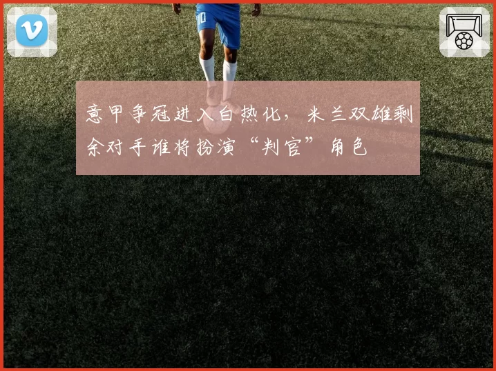 意甲争冠进入白热化，米兰双雄剩余对手谁将扮演“判官”角色