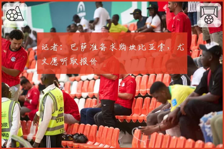 记者:巴萨准备求购坎比亚索,尤文愿听取报价
