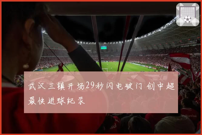 武汉三镇开场29秒闪电破门 创中超最快进球纪录