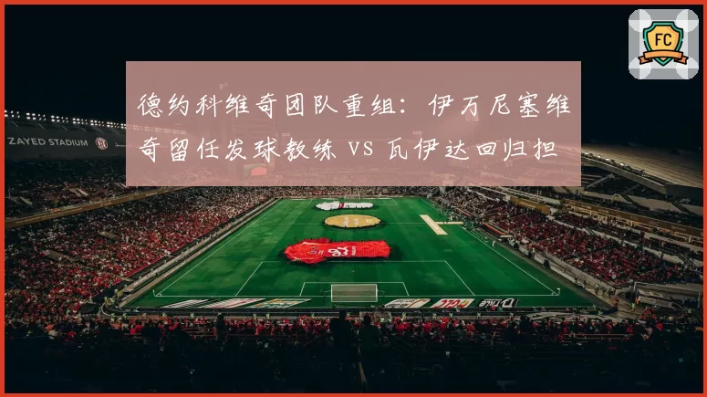 德约科维奇团队重组:伊万尼塞维奇留任发球教练 vs 瓦伊达回归担任主教练