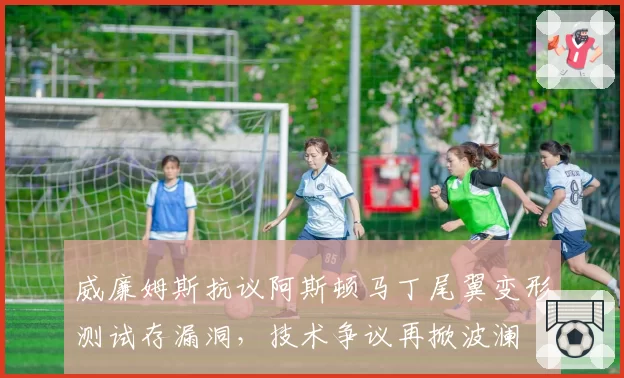 威廉姆斯抗议阿斯顿马丁尾翼变形测试存漏洞，技术争议再掀波澜